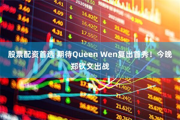 股票配资首选 期待Queen Wen复出首秀!今晚郑钦文出战