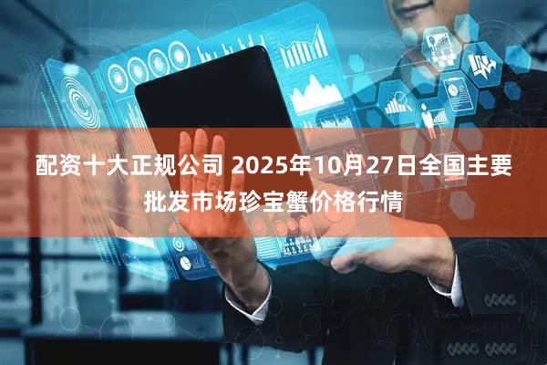 配资十大正规公司 2025年10月27日全国主要批发市场珍宝蟹价格行情