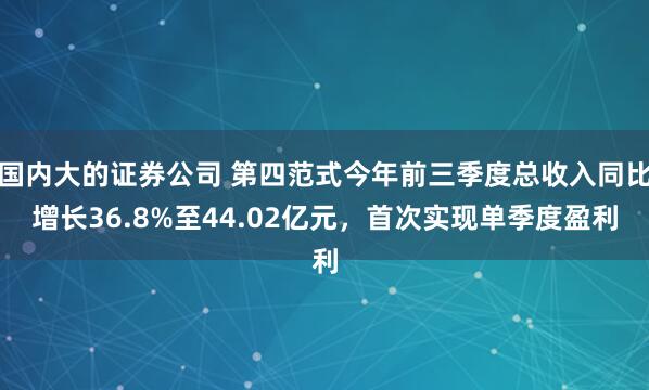 国内大的证券公司 第四范式今年前三季度总收入同比增长36.8%至44.02亿元，首次实现单季度盈利