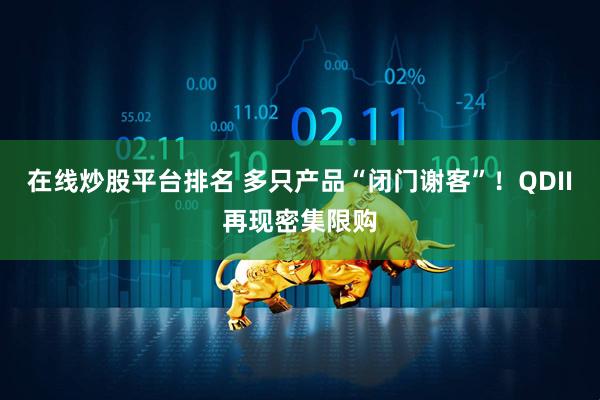 在线炒股平台排名 多只产品“闭门谢客”！QDII再现密集限购