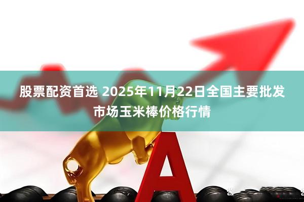 股票配资首选 2025年11月22日全国主要批发市场玉米棒价格行情