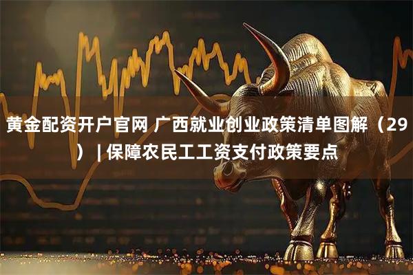 黄金配资开户官网 广西就业创业政策清单图解（29） | 保障农民工工资支付政策要点