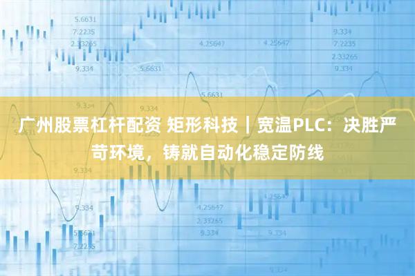 广州股票杠杆配资 矩形科技｜宽温PLC：决胜严苛环境，铸就自动化稳定防线
