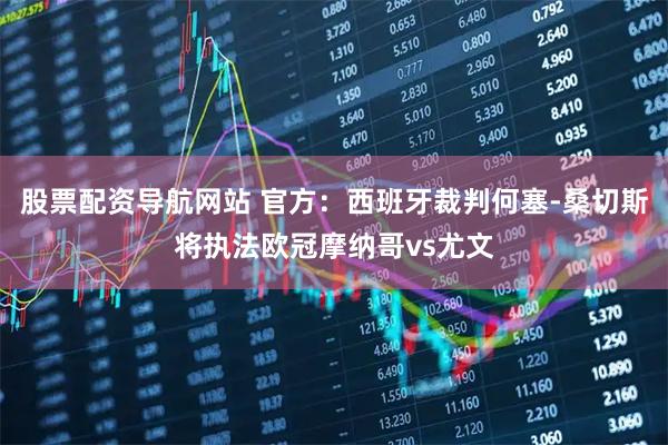 股票配资导航网站 官方：西班牙裁判何塞-桑切斯将执法欧冠摩纳哥vs尤文