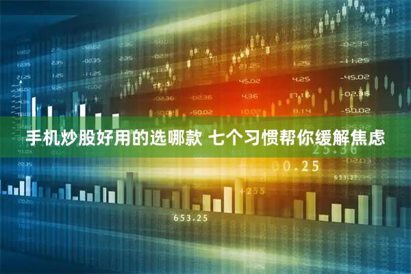 手机炒股好用的选哪款 七个习惯帮你缓解焦虑