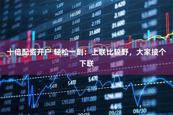 十倍配资开户 轻松一刻：上联比较野，大家接个下联