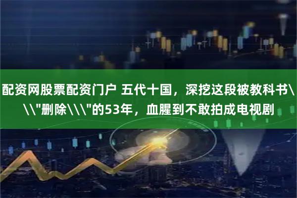 配资网股票配资门户 五代十国，深挖这段被教科书\＂删除\＂的53年，血腥到不敢拍成电视剧