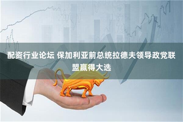 配资行业论坛 保加利亚前总统拉德夫领导政党联盟赢得大选