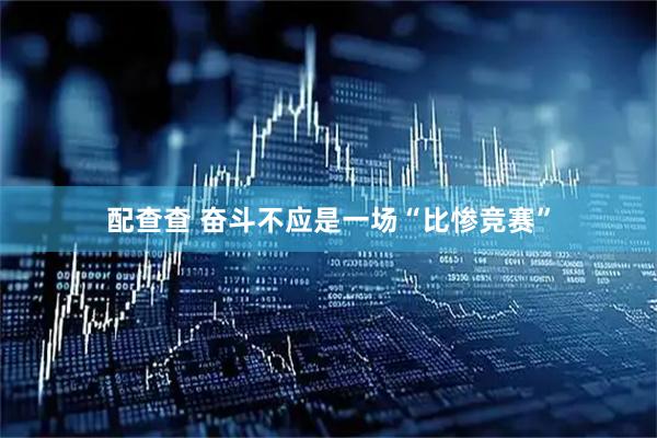 配查查 奋斗不应是一场“比惨竞赛”