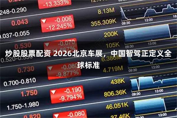 炒股股票配资 2026北京车展，中国智驾正定义全球标准